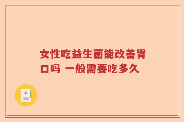 女性吃益生菌能改善胃口吗 一般需要吃多久