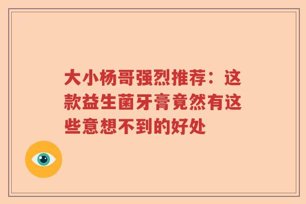 大小杨哥强烈推荐：这款益生菌牙膏竟然有这些意想不到的好处