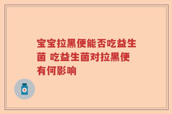 宝宝拉黑便能否吃益生菌 吃益生菌对拉黑便有何影响