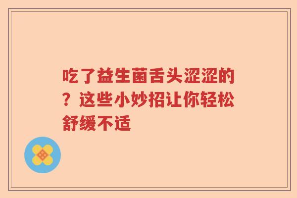 吃了益生菌舌头涩涩的？这些小妙招让你轻松舒缓不适