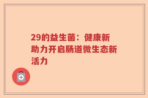 29的益生菌：健康新助力开启肠道微生态新活力