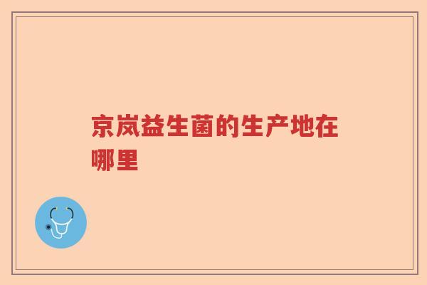 京岚益生菌的生产地在哪里