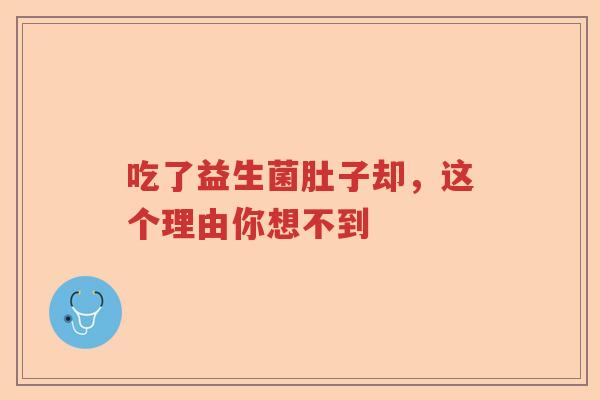 吃了益生菌肚子却，这个理由你想不到
