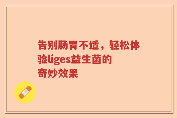 告别肠胃不适，轻松体验liges益生菌的奇妙效果
