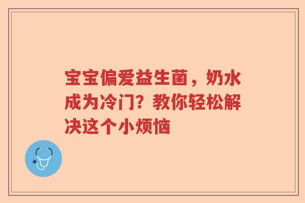 宝宝偏爱益生菌，奶水成为冷门？教你轻松解决这个小烦恼