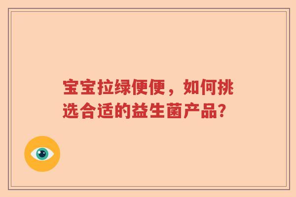 宝宝拉绿便便，如何挑选合适的益生菌产品？
