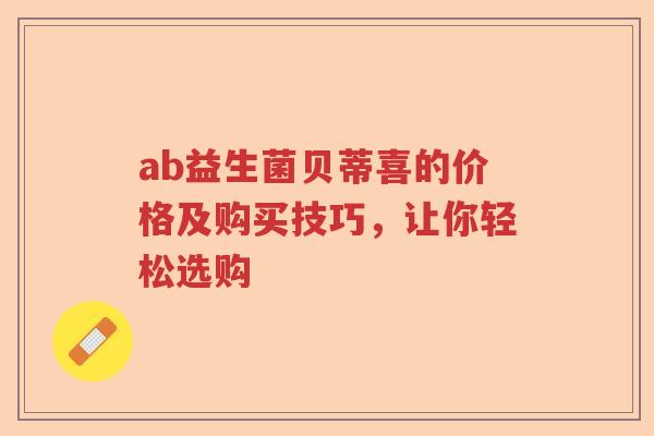 ab益生菌贝蒂喜的价格及购买技巧，让你轻松选购