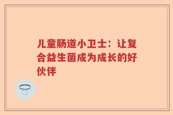 儿童肠道小卫士：让复合益生菌成为成长的好伙伴
