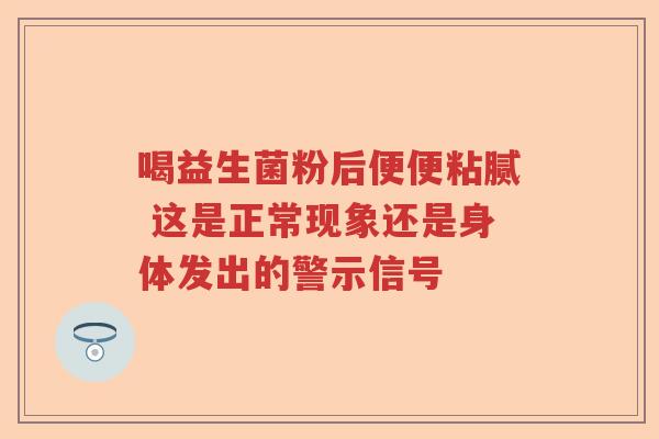 喝益生菌粉后便便粘腻 这是正常现象还是身体发出的警示信号