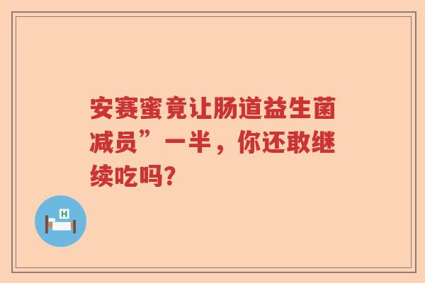 安赛蜜竟让肠道益生菌减员”一半，你还敢继续吃吗？