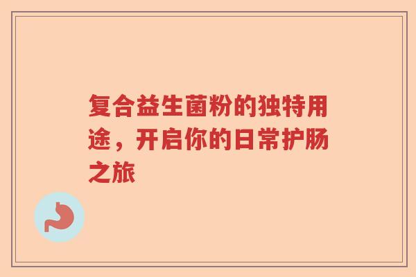 复合益生菌粉的独特用途，开启你的日常护肠之旅