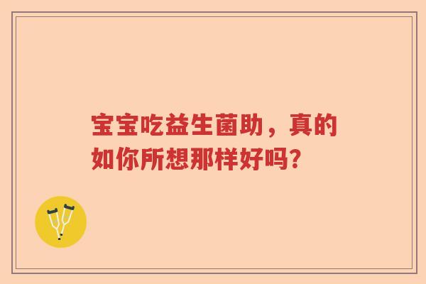 宝宝吃益生菌助，真的如你所想那样好吗？