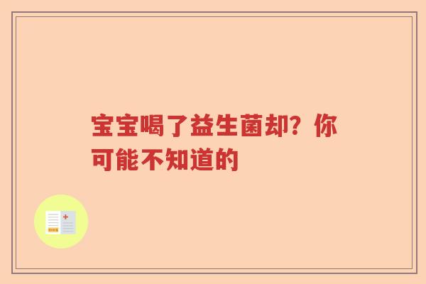 宝宝喝了益生菌却？你可能不知道的