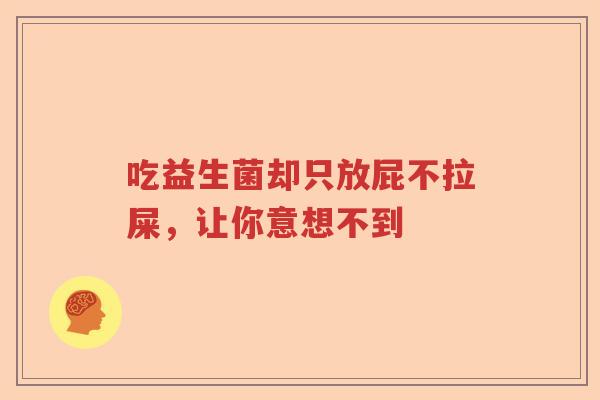 吃益生菌却只放屁不拉屎，让你意想不到