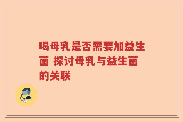 喝母乳是否需要加益生菌 探讨母乳与益生菌的关联