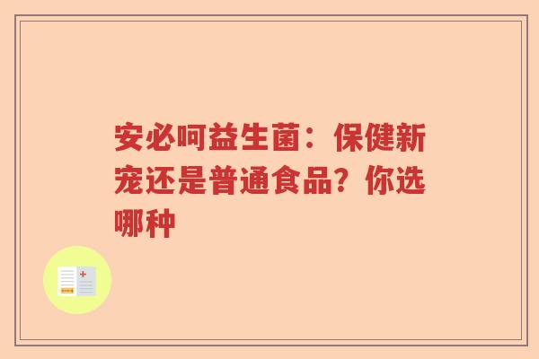 安必呵益生菌：保健新宠还是普通食品？你选哪种