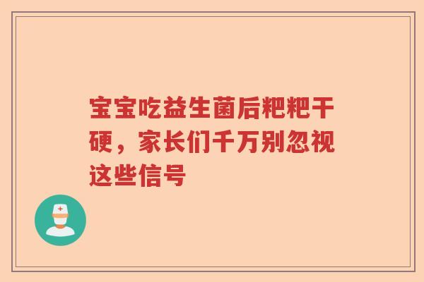 宝宝吃益生菌后粑粑干硬，家长们千万别忽视这些信号