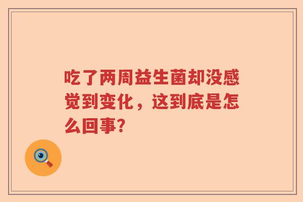 吃了两周益生菌却没感觉到变化，这到底是怎么回事？