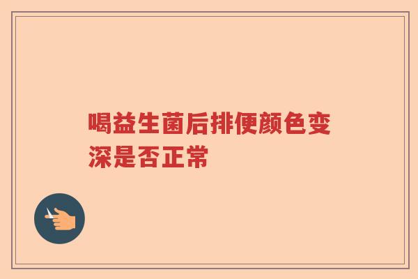 喝益生菌后排便颜色变深是否正常