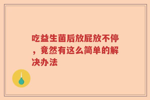 吃益生菌后放屁放不停，竟然有这么简单的解决办法