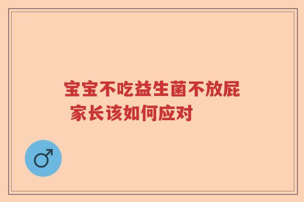 宝宝不吃益生菌不放屁 家长该如何应对