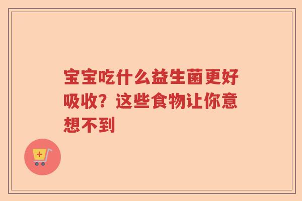 宝宝吃什么益生菌更好吸收？这些食物让你意想不到