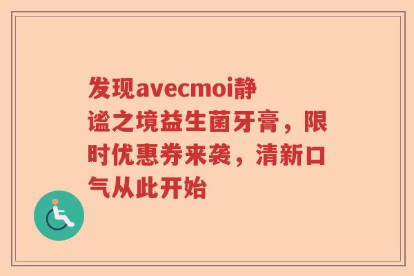 发现avecmoi静谧之境益生菌牙膏，限时优惠券来袭，清新口气从此开始
