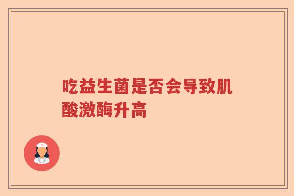 吃益生菌是否会导致肌酸激酶升高