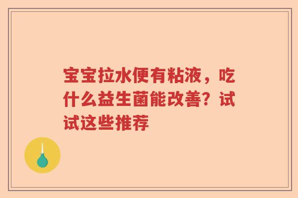 宝宝拉水便有粘液，吃什么益生菌能改善？试试这些推荐