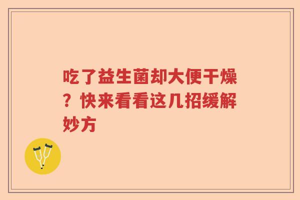 吃了益生菌却大便干燥？快来看看这几招缓解妙方