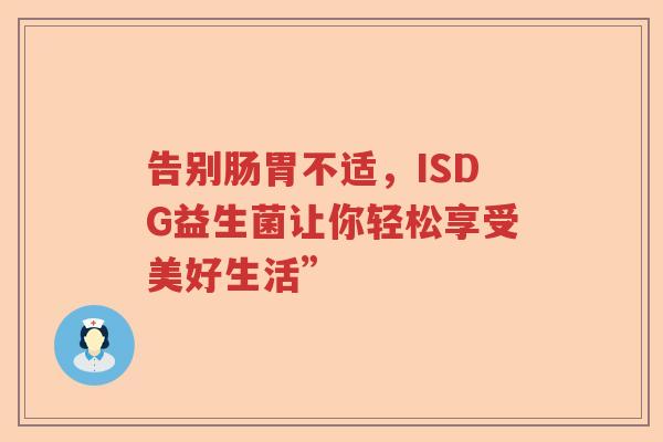 告别肠胃不适，ISDG益生菌让你轻松享受美好生活”