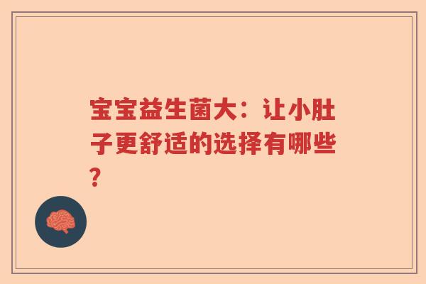 宝宝益生菌大：让小肚子更舒适的选择有哪些？