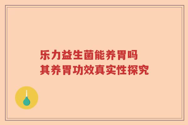 乐力益生菌能养胃吗 其养胃功效真实性探究