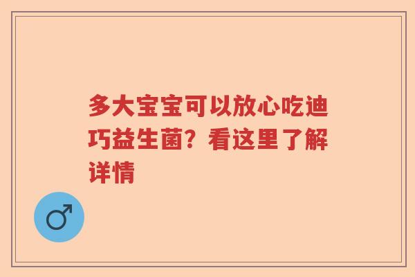多大宝宝可以放心吃迪巧益生菌？看这里了解详情