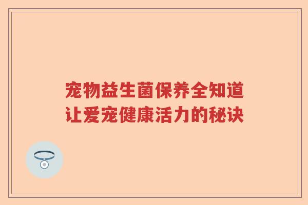 宠物益生菌保养全知道让爱宠健康活力的秘诀