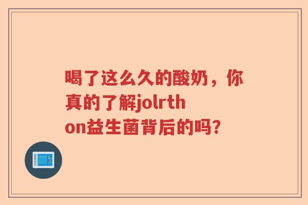 喝了这么久的酸奶，你真的了解jolrthon益生菌背后的吗？