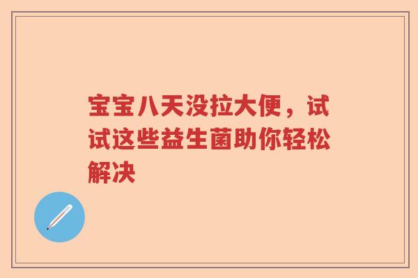 宝宝八天没拉大便，试试这些益生菌助你轻松解决