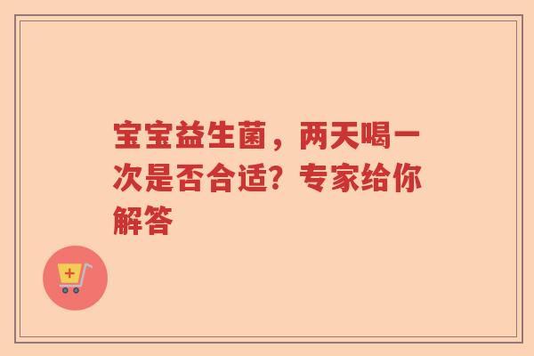 宝宝益生菌，两天喝一次是否合适？专家给你解答