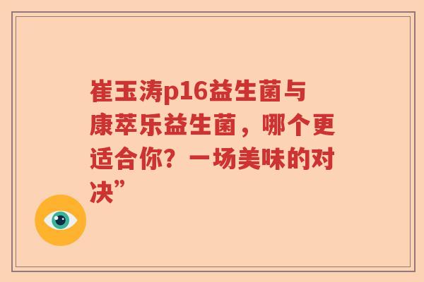 崔玉涛p16益生菌与康萃乐益生菌，哪个更适合你？一场美味的对决”