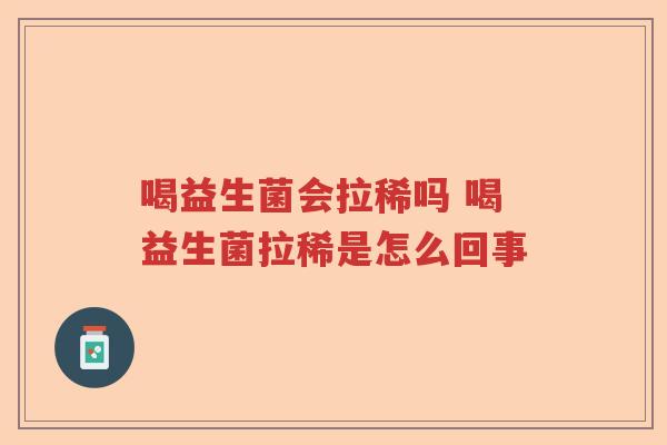 喝益生菌会拉稀吗 喝益生菌拉稀是怎么回事