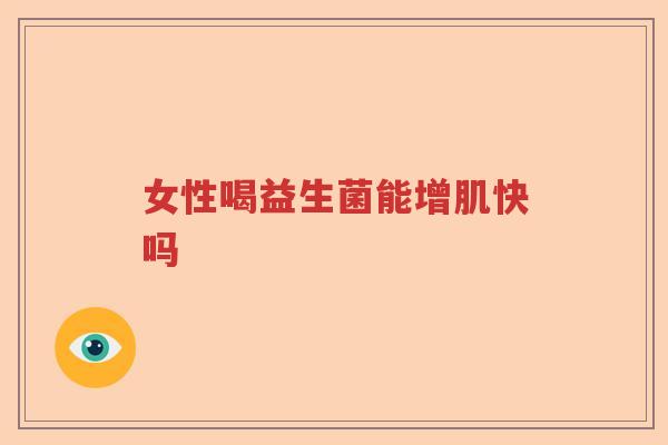 女性喝益生菌能增肌快吗
