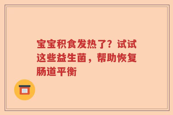 宝宝积食发热了？试试这些益生菌，帮助恢复肠道平衡