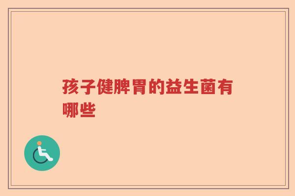 孩子健脾胃的益生菌有哪些