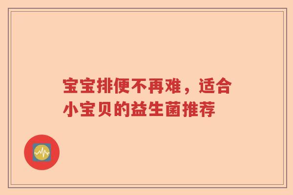 宝宝排便不再难，适合小宝贝的益生菌推荐