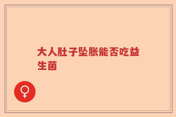 大人肚子坠胀能否吃益生菌