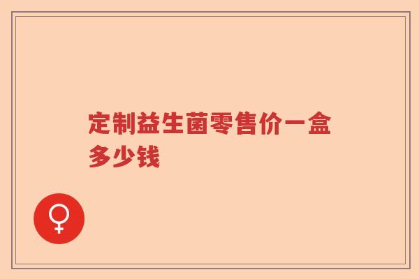 定制益生菌零售价一盒多少钱