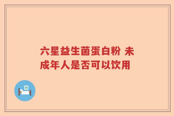 六星益生菌蛋白粉 未成年人是否可以饮用
