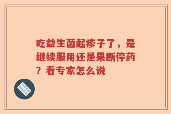 吃益生菌起疹子了，是继续服用还是果断停药？看专家怎么说