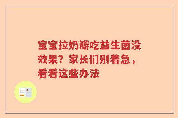 宝宝拉奶瓣吃益生菌没效果？家长们别着急，看看这些办法