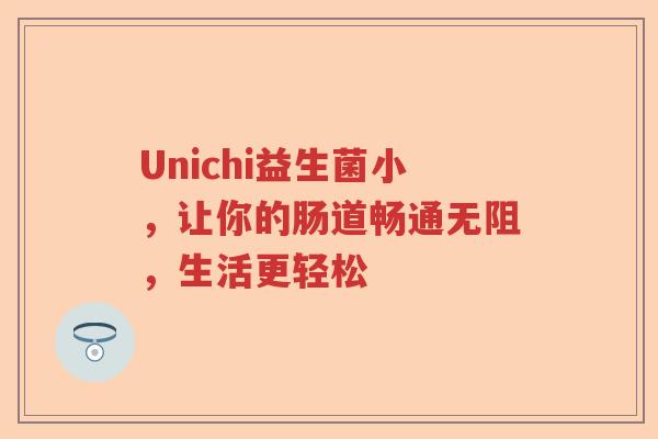 Unichi益生菌小，让你的肠道畅通无阻，生活更轻松